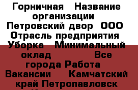 Горничная › Название организации ­ Петровский двор, ООО › Отрасль предприятия ­ Уборка › Минимальный оклад ­ 15 000 - Все города Работа » Вакансии   . Камчатский край,Петропавловск-Камчатский г.